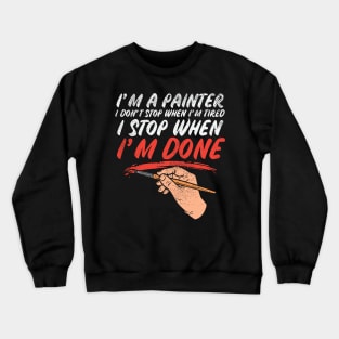 I'm A Painter I Don't Stop When I'm Tired I Stop When I'm Done Crewneck Sweatshirt